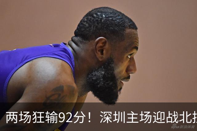 两场狂输92分！深圳主场迎战北控，顾全再输还能坐稳帅位？