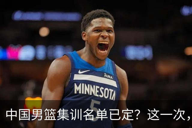 中国男篮集训名单已定？这一次，郭士强为世界杯一搏，12 人会有谁
