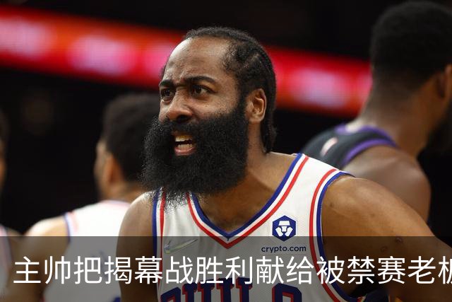 主帅把揭幕战胜利献给被禁赛老板：我们仍在为他而战