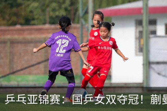 乒乓亚锦赛：国乒女双夺冠！蒯曼/王艺迪决赛3-1逆转张本美和/早田希娜