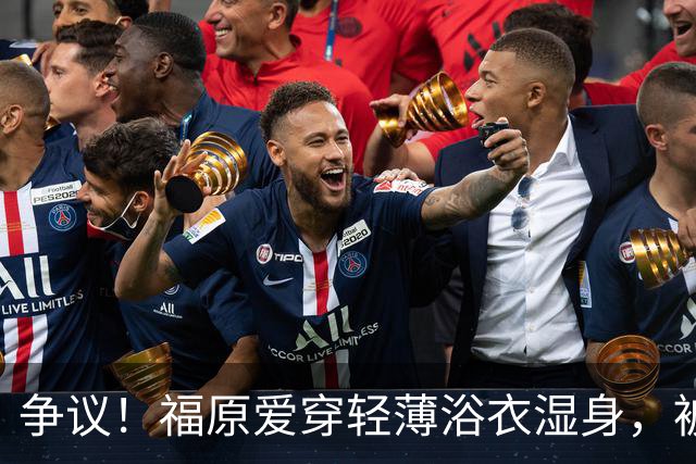 争议！福原爱穿轻薄浴衣湿身，被指色情擦边