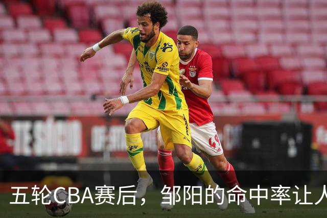 五轮CBA赛后，邹阳的命中率让人震惊，全面压制胡金秋