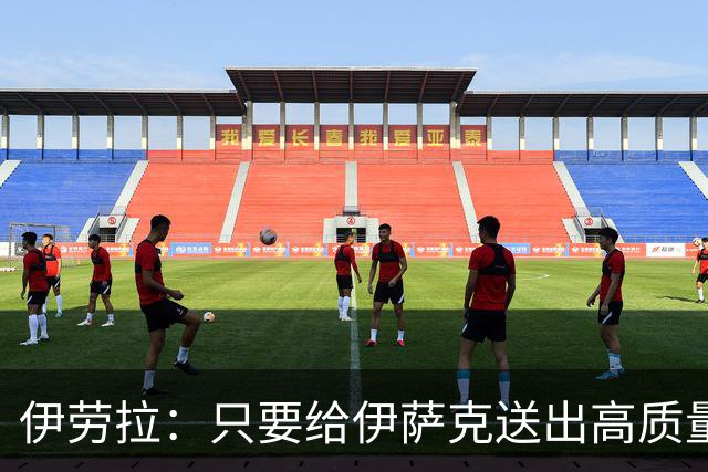 伊劳拉：只要给伊萨克送出高质量传中、创造机会，他就能完成破门