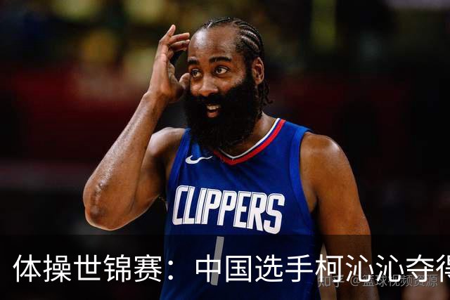 体操世锦赛：中国选手柯沁沁夺得女子全能铜牌