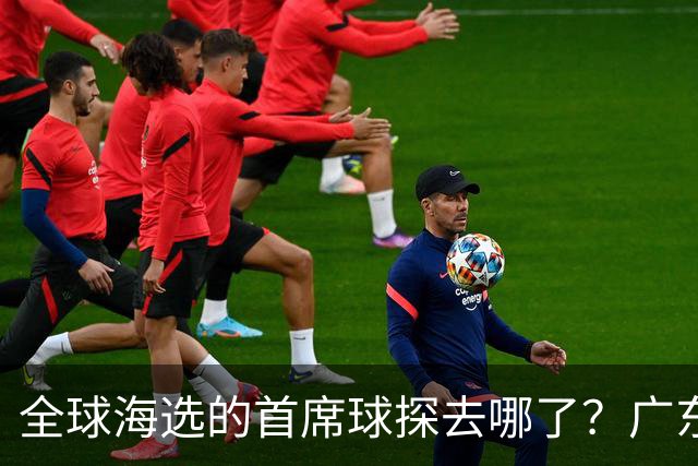 全球海选的首席球探去哪了？广东宏远淘回四件宝：一件看饮水机，三件打养生球