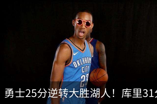 勇士25分逆转大胜湖人！库里31分迎里程碑，东契奇被晃倒空砍37分