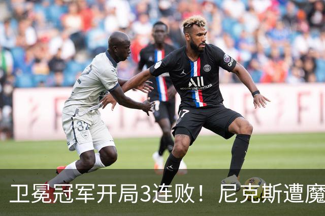 卫冕冠军开局3连败！尼克斯遭魔术逆转 布伦森28分小瓦23+13+9