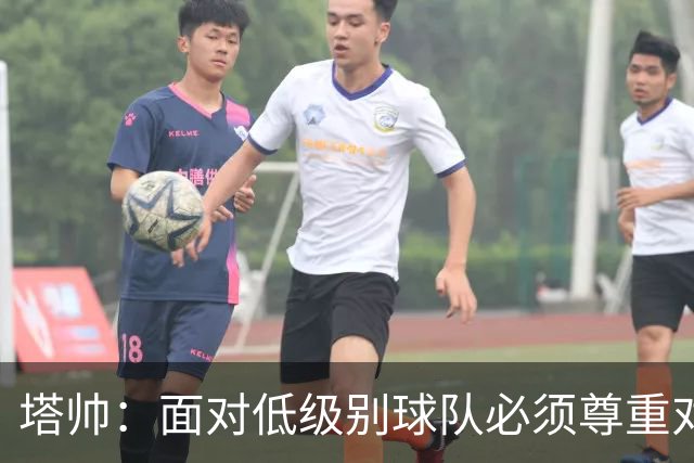 塔帅：面对低级别球队必须尊重对手；我们需要每一名球员
