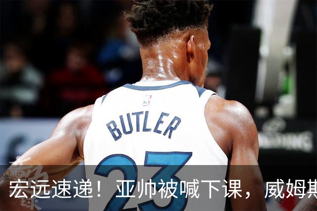 宏远速递！亚帅被喊下课，威姆斯在线投简历，杜锋真被冤枉了