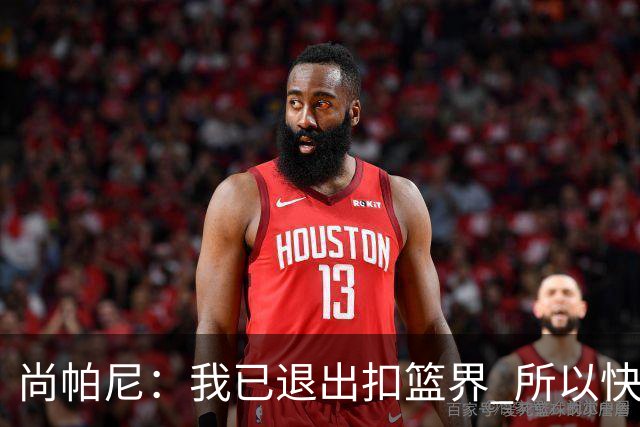 尚帕尼：我已退出扣篮界 所以快攻时选择了上篮而没扣篮