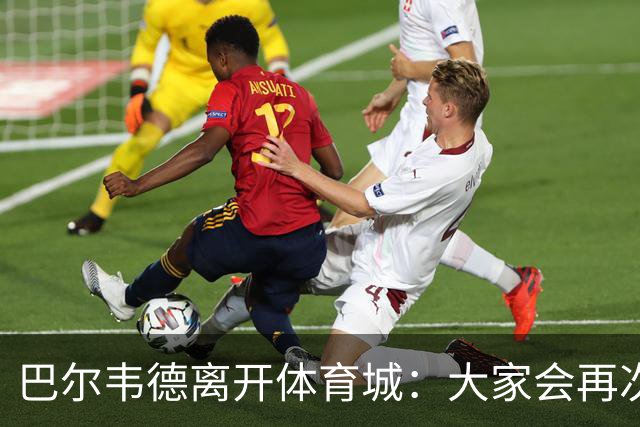 巴尔韦德离开体育城：大家会再次看到最好的我