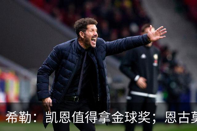 希勒：凯恩值得拿金球奖；恩古莫哈是个现象级天才