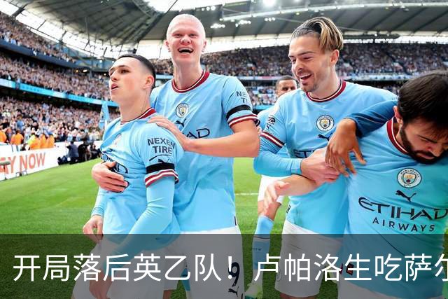开局落后英乙队！卢帕洛生吃萨尔蒙突入禁区低射破门 枪手0-1落后