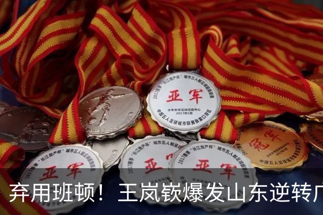 弃用班顿！王岚嵚爆发山东逆转广东