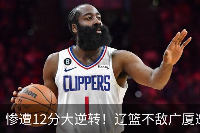 惨遭12分大逆转！辽篮不敌广厦遭赛季首败：威塔轰55分11板8助