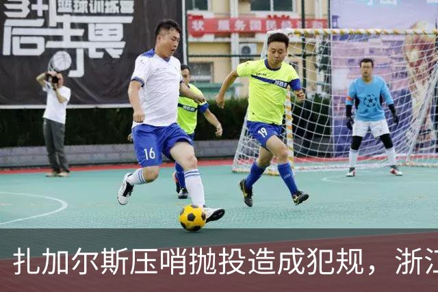 扎加尔斯压哨抛投造成犯规，浙江打出一波12-0首节领先四川14分