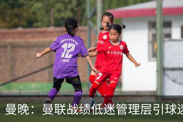 曼晚：曼联战绩低迷管理层引球迷不满，部分忠实球迷渐失信心