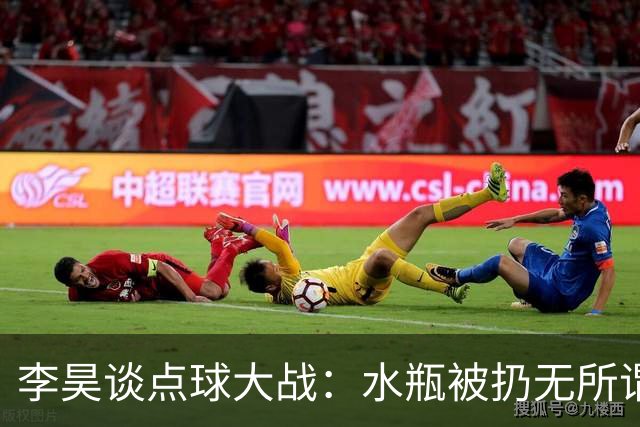 李昊谈点球大战：水瓶被扔无所谓，判断点球靠感觉