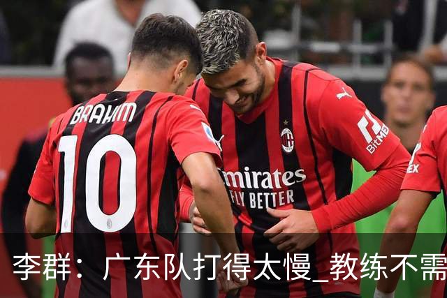 李群：广东队打得太慢 教练不需每一次战术都要琢磨 把比赛交给球员