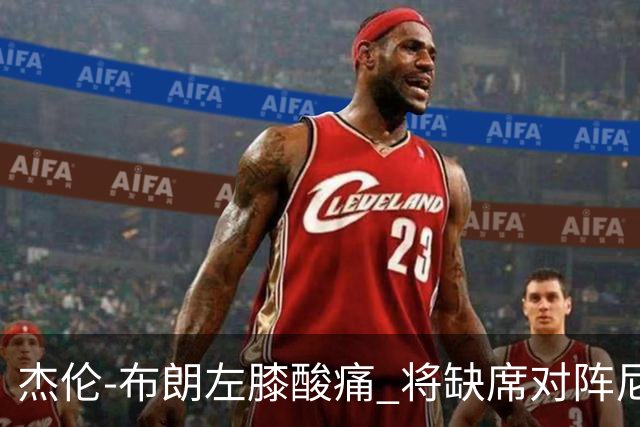 杰伦-布朗左膝酸痛 将缺席对阵尼克斯的比赛