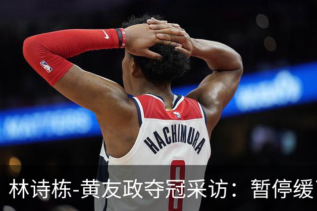 林诗栋-黄友政夺冠采访：暂停缓了下，提升自和默契，感觉非常好