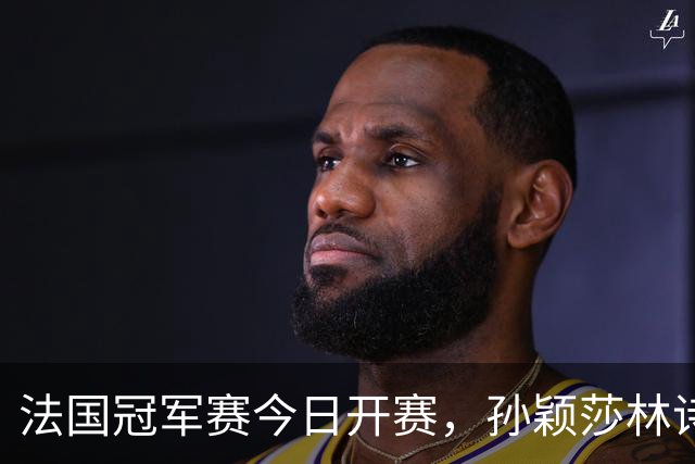 法国冠军赛今日开赛，孙颖莎林诗栋，陈熠首秀，国乒传来两大惊喜