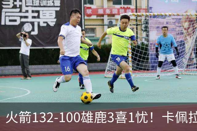 火箭132-100雄鹿3喜1忧！卡佩拉+博格丹拾巅峰，谢泼德不稳！