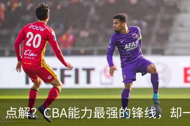点解？CBA能力最强的锋线，却一直无缘中国男篮