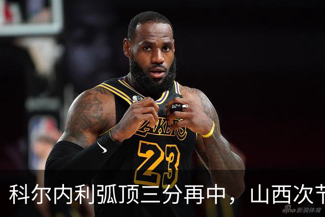 科尔内利弧顶三分再中，山西次节打出26-6攻击波
