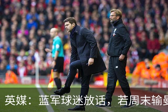 英媒：蓝军球迷放话，若周末输曼联就该解雇阿隆索
