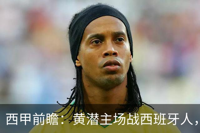 西甲前瞻：黄潜主场战西班牙人，一边惦记欧冠，一边刚没了主帅