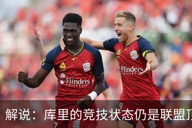 解说：库里的竞技状态仍是联盟顶尖水平 法拉利老了依旧是法拉利