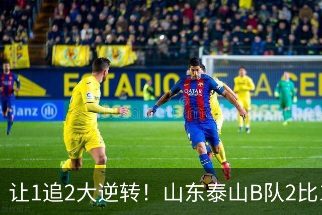 让1追2大逆转！山东泰山B队2比1险胜江西，闫恒烨补射追平+补时绝杀，绝杀功臣染红留遗憾，球队并列榜首掌握冲甲主动权
