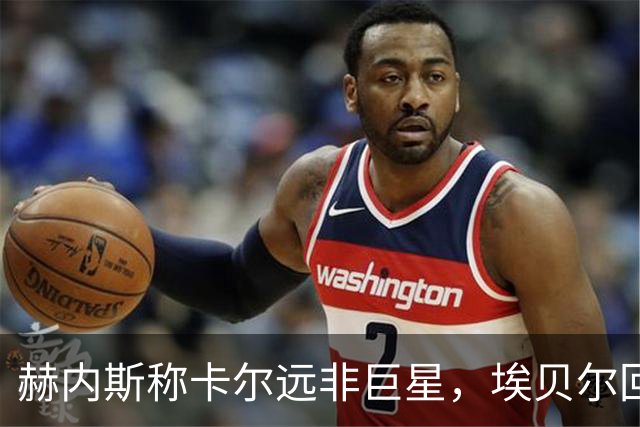 赫内斯称卡尔远非巨星，埃贝尔回应：这是正常过程