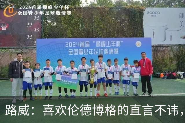 路威：喜欢伦德博格的直言不讳，NBA需要这样真实的球员