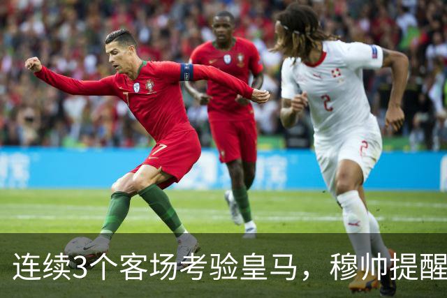连续3个客场考验皇马，穆帅提醒皇马全队“切勿出现高光后软一场”，避免昙花一现