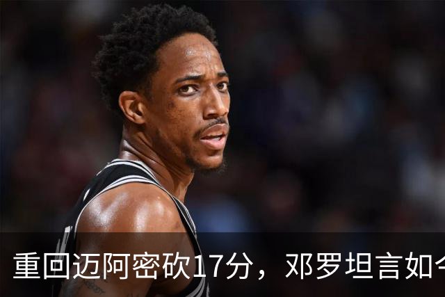 重回迈阿密砍17分，邓罗坦言如今心境更平和释然