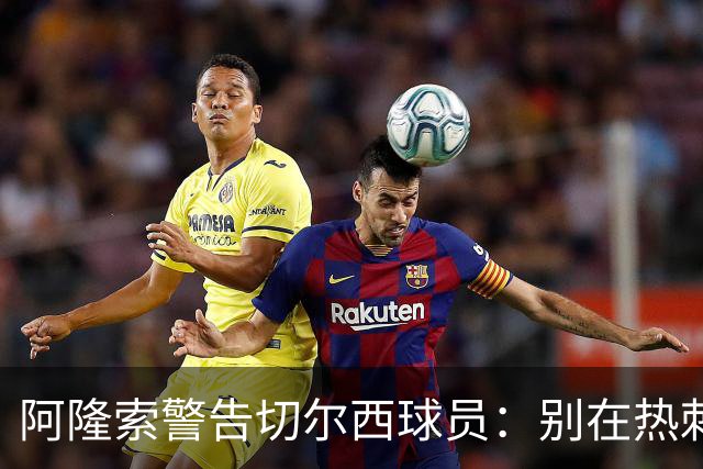 阿隆索警告切尔西球员：别在热刺德比中再吃红牌