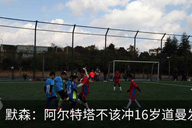 默森：阿尔特塔不该冲16岁道曼发火，他还是个孩子