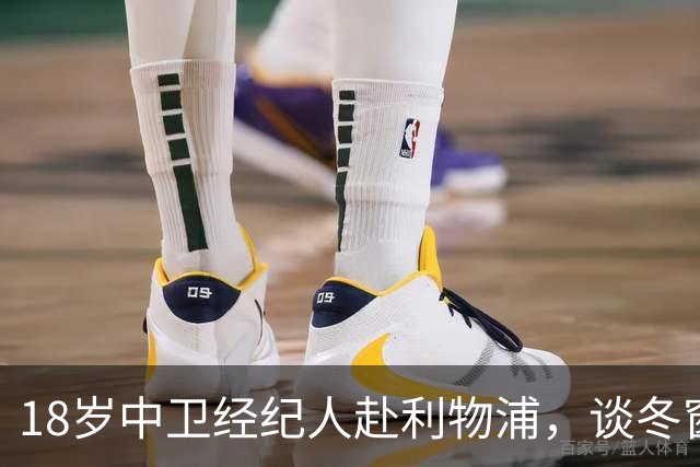 18岁中卫经纪人赴利物浦，谈冬窗回归与下一步