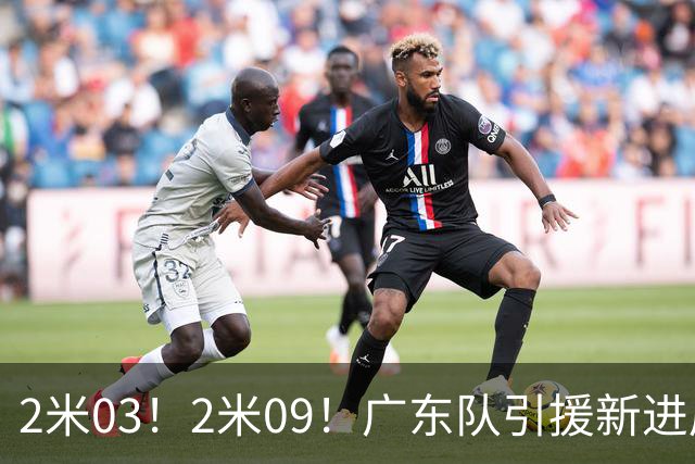 2米03！2米09！广东队引援新进展，NBA爵士锋线要来华，取代哪位外援？