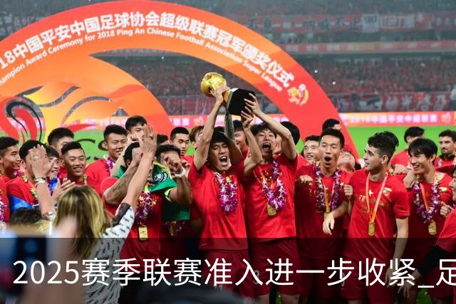 2025赛季联赛准入进一步收紧 足协严打虚假签字
