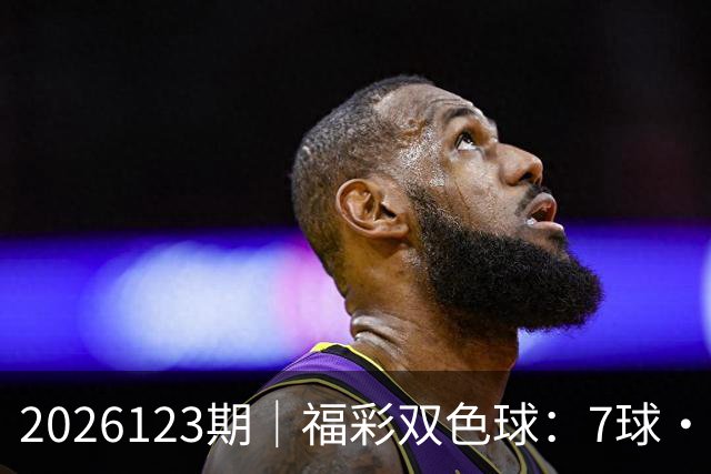 2026123期｜福彩双色球：7球・第七位（蓝球 / 定胆）综合精准分析