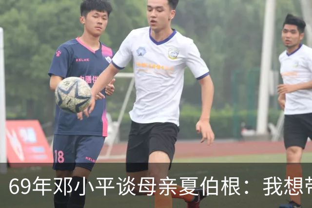 69年邓小平谈母亲夏伯根：我想带她一起走，汪东兴表示当然可以