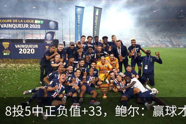 8投5中正负值+33，鲍尔：赢球才是最重要的