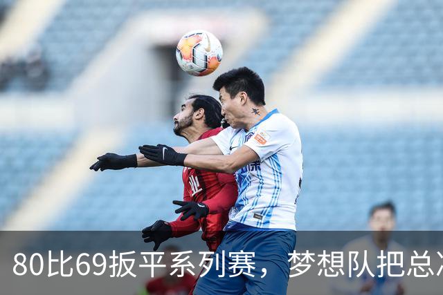80比69扳平系列赛，梦想队把总决赛拖进抢七