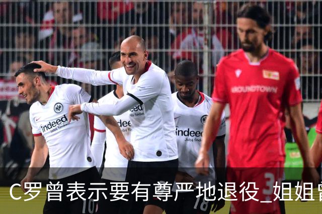C罗曾表示要有尊严地退役 姐姐曾说加盟沙特是笑话