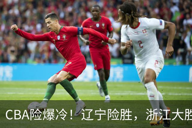 CBA险爆冷！辽宁险胜，浙江大胜山东最新积分榜如下广东跌至第17
