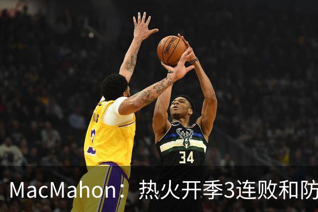 MacMahon：热火开季3连败&防守联盟倒数第三 斯波恐怕难以接受