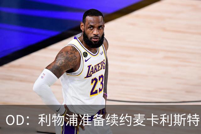 OD：利物浦准备续约麦卡利斯特，皇马曼城虎视眈眈